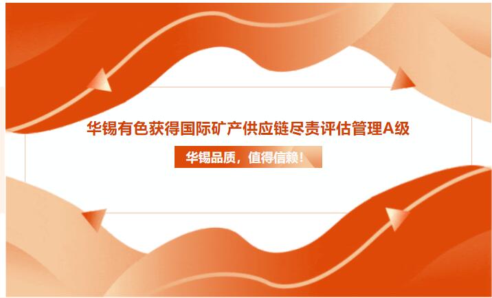 華錫品質(zhì)，值得信賴！華錫有色獲得國際礦產(chǎn)供應(yīng)鏈盡責(zé)評估管理A級